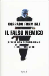 Il falso nemico. Perché non sconfiggiamo il califfato nero