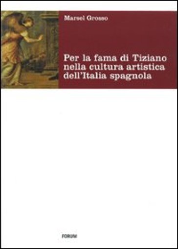 Per la fama di Tiziano nella cultura artistica dell'Italia spagnola. Da Milano al viceregno - Marsel Grosso