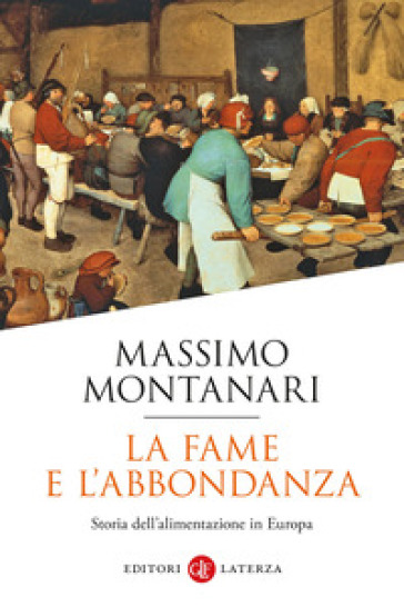 La fame e l'abbondanza. Storia dell'alimentazione in Europa - Massimo Montanari