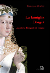 La famiglia Borgia. Una storia di segreti ed enigmi