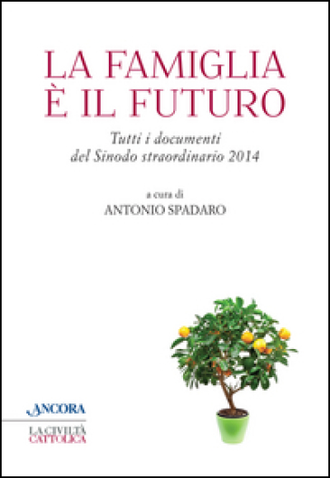 La famiglia è il futuro. Tutti i documenti del sinodo straordinario 2014 - Antonio Spadaro