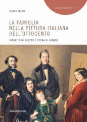 La famiglia nella pittura italiana dell Ottocento. Ritratto di gruppo e scena di genere. Ediz. illustrata