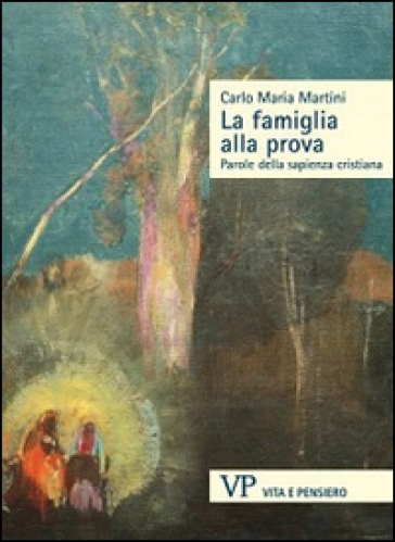 La famiglia alla prova. Parole della sapienza cristiana - Carlo Maria Martini