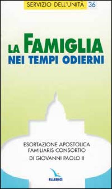 La famiglia nei tempi odierni. Esortazione apostolica "Familiaris consortio" di Giovanni Paolo II - Giovanni Paolo II (papa)