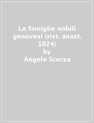 Le famiglie nobili genovesi (rist. anast. 1924) - Angelo Scorza