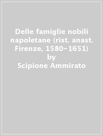 Delle famiglie nobili napoletane (rist. anast. Firenze, 1580-1651) - Scipione Ammirato