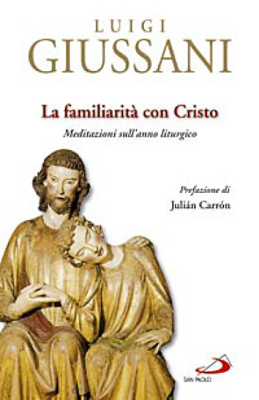 La familiarità con Cristo. Meditazioni sull'anno liturgico - Luigi Giussani