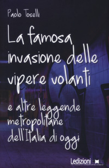 La famosa invasione delle vipere volanti e altre leggende metropolitane dell'Italia di oggi. Nuova ediz. - Paolo Toselli