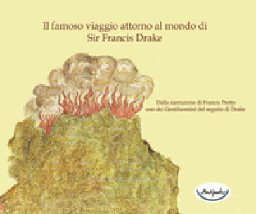 Il famoso viaggio attorno al mondo di Sir Francis Drake. Dalla narrazione di Francis Prett...