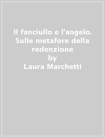 Il fanciullo e l'angelo. Sulle metafore della redenzione - Laura Marchetti