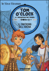 Il fantasma dell arena. Tom O Clock e i detective del tempo. Ediz. illustrata. 2.