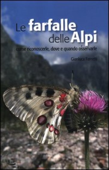 Le farfalle delle Alpi. Come riconoscerle, dove e quando osservarle - Gianluca Ferretti