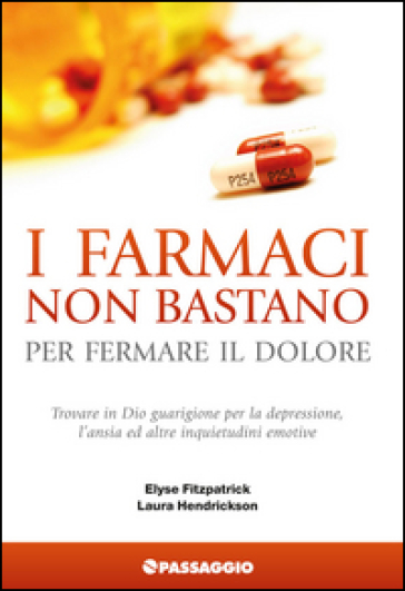 I farmaci non bastano per fermare il dolore. Trovare in Dio guarigione per la depressione, l'ansia ed altre inquietudini emotive - Elyse Fitzpatrick - Laura Hendrickson