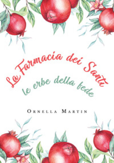 La farmacia dei santi. Le erbe della fede - Ornella Martin