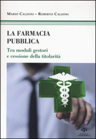 La farmacia pubblica. Tra moduli gestori e cessione della titolarità - Mario Calzoni - Roberto Calzoni