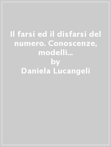 Il farsi ed il disfarsi del numero. Conoscenze, modelli e metodi a confronto - Daniela Lucangeli