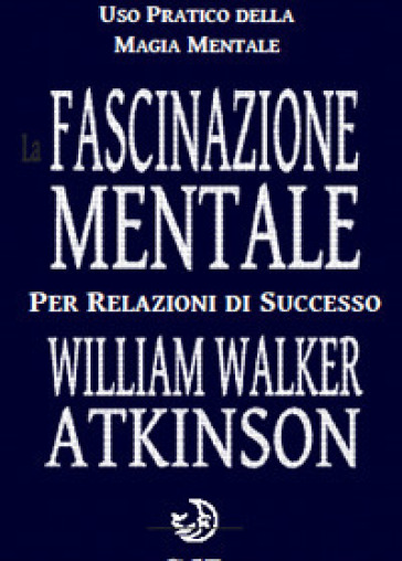 La fascinazione mentale per relazioni di successo - William Walker Atkinson