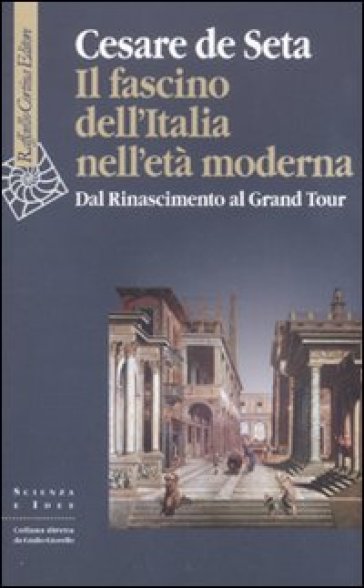 Il fascino dell'Italia nell'età moderna. Dal Rinascimento al Grand tour - Cesare De Seta