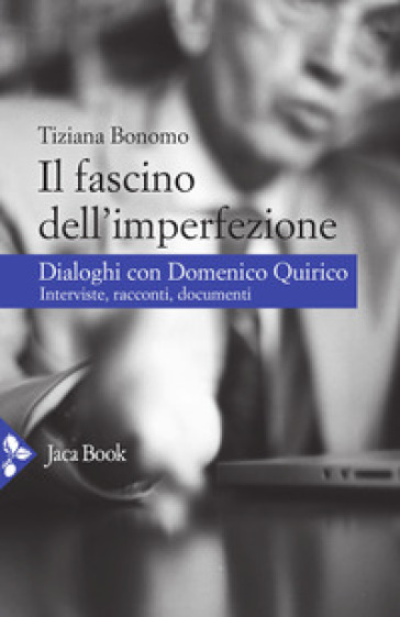 Il fascino dell'imperfezione. Dialoghi con Domenico Quirico. Interviste, racconti, documenti - Tiziana Bonomo - Domenico Quirico
