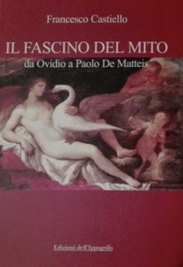 Il fascino del mito. Da Ovidio a Paolo De Matteis - Francesco Castiello