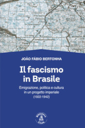 Il fascismo in Brasile. Emigrazione, politica e cultura in un progetto imperiale (1922-1942)