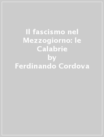Il fascismo nel Mezzogiorno: le Calabrie - Ferdinando Cordova