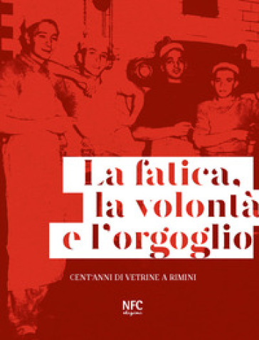 La fatica, la volontà e l'orgoglio. Cent'anni di vetrine a Rimini. Ediz. illustrata - Lia Celi