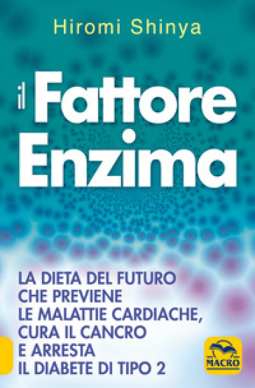 Il fattore enzima. La dieta del futuro che previene le malattie cardiache, cura il cancro e arresta il diabete di tipo 2 - Hiromi Shinya