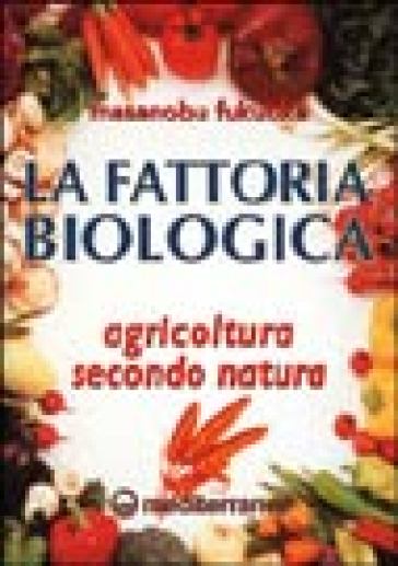 La fattoria biologica. Agricoltura secondo natura - Masanobu Fukuoka