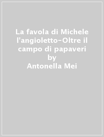 La favola di Michele l'angioletto-Oltre il campo di papaveri - Antonella Mei