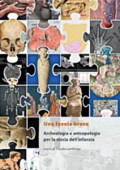 Una favola breve. Archeologia e antropologia per la storia dell infanzia. Ediz. italiana, inglese e francese