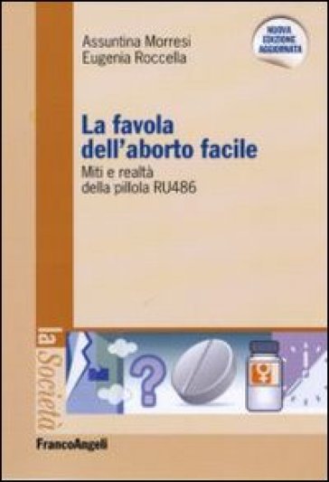 La favola dell'aborto facile. Miti e realtà della pillola RU 486 - Assuntina Morresi - Eugenia Roccella