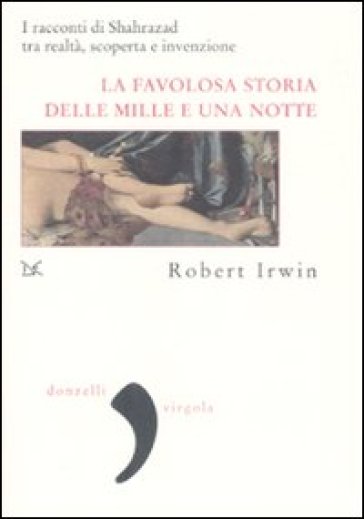 La favolosa storia delle «Mille e una notte». I racconti di Shahrazad tra realtà, scoperta e invenzione - Robert Irwin