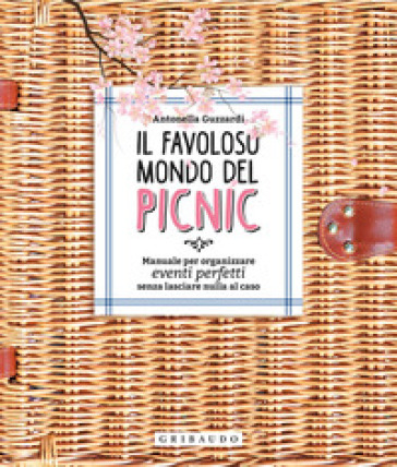 Il favoloso mondo dei picnic. Manuale per organizzare eventi perfetti, senza lasciare nulla al caso - Antonella Guzzardi