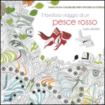 Il favoloso viaggio di un pesce rosso. Disegni da colorare per vincere lo stress - Sara Muzio