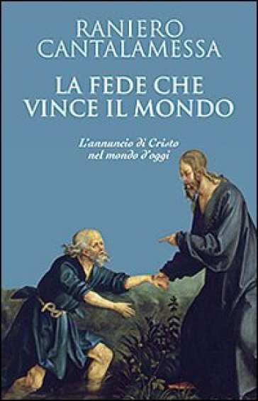 La fede che vince il mondo. L'annuncio di Cristo nel mondo d'oggi - Raniero Cantalamessa