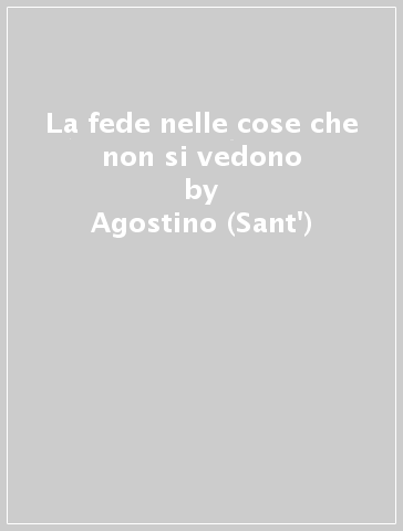 La fede nelle cose che non si vedono - Agostino (Sant