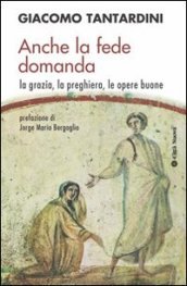 Anche la fede domanda. La grazia, la preghiera, le opere buone