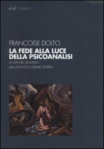 La fede alla luce della psicoanalisi. La vita del desiderio. Dialoghi con Gérard Sévérin - Françoise Dolto