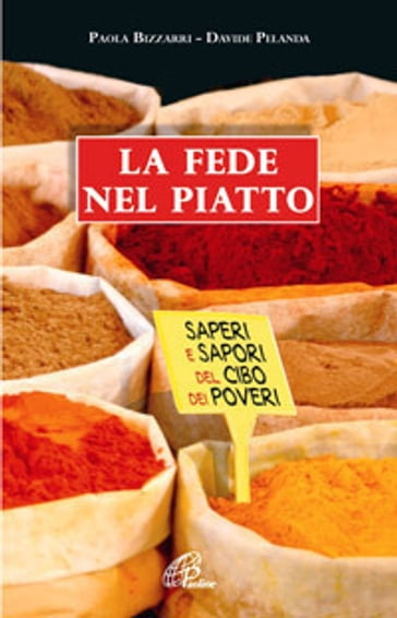 La fede nel piatto. Saperi e sapori del cibo dei poveri - Paola Bizzarri - Davide Pelanda