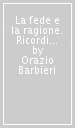 La fede e la ragione. Ricordi e riflessioni di un comunista