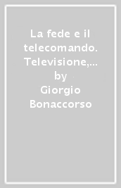 La fede e il telecomando. Televisione, pubblicità e rito