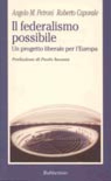 Il federalismo possibile. Un progetto liberale per l'Europa - Roberto Caporale - Angelo M. Petroni