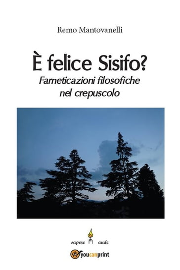 È felice Sisifo? Farneticazioni filosofiche nel crepuscolo - Remo Mantovanelli