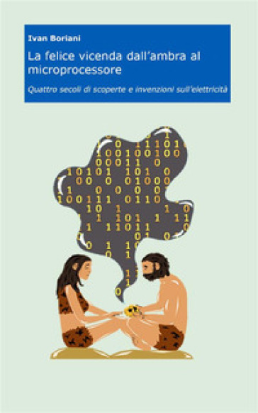 La felice vicenda dall'ambra al microprocessore. Quattro secoli di scoperte e invenzioni sull'elettricità - Ivan Boriani