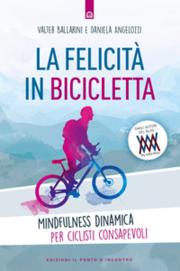 La felicità in bicicletta. Mindfulness dinamica per ciclisti consapevoli - Walter Ballarini - Daniela Angelozzi