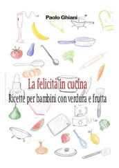 La felicità in cucina - Ricette per bambini con verdura e frutta