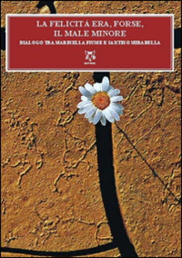 La felicità era, forse, il male minore. Dialoghi tra Mariella Fiume e Santino Mirabella - Marinella Fiume - Santino Mirabella