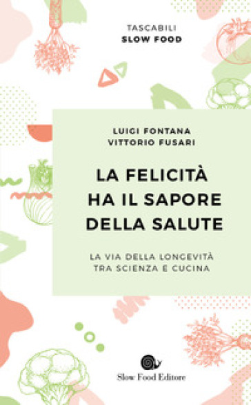 La felicità ha il sapore della salute. La via della longevità tra scienza e cucina - Luigi Fontana - Vittorio Fusari