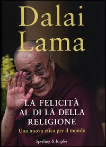 La felicità al di là della religione. Una nuova etica per il mondo - Dalai Lama